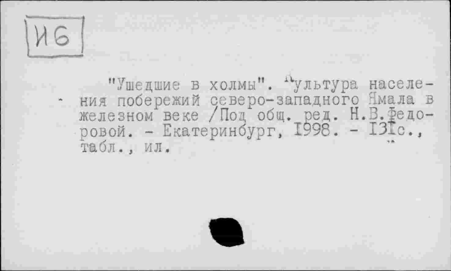 ﻿"Ушедшие в холмы", культура населения побережий северо-западного Ямала в железном" веке /Под общ. ред. Н.З.Федоровой. - Екатеринбург, 1998. - 131с., табл., ил.